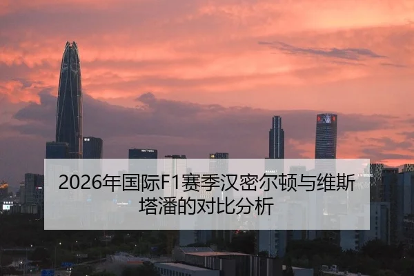 2026年国际F1赛季汉密尔顿与维斯塔潘的对比分析