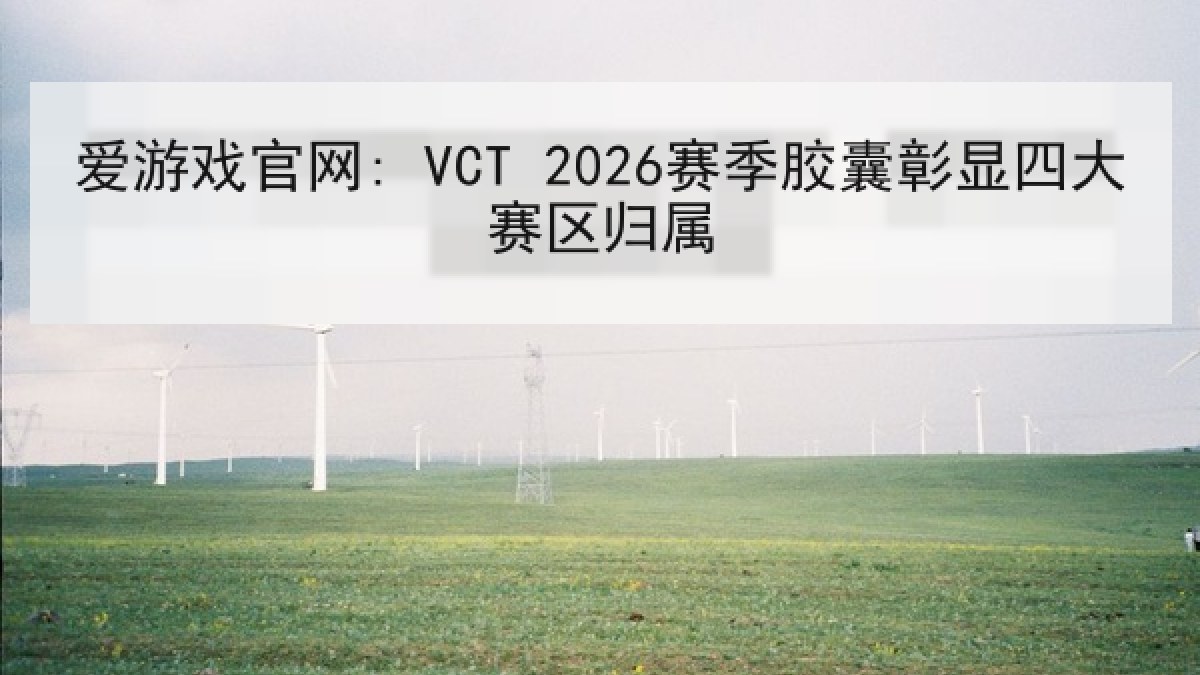爱游戏官网: VCT 2026赛季胶囊彰显四大赛区归属 爱游戏官网: VCT 2026赛季胶囊彰显四大赛区归属