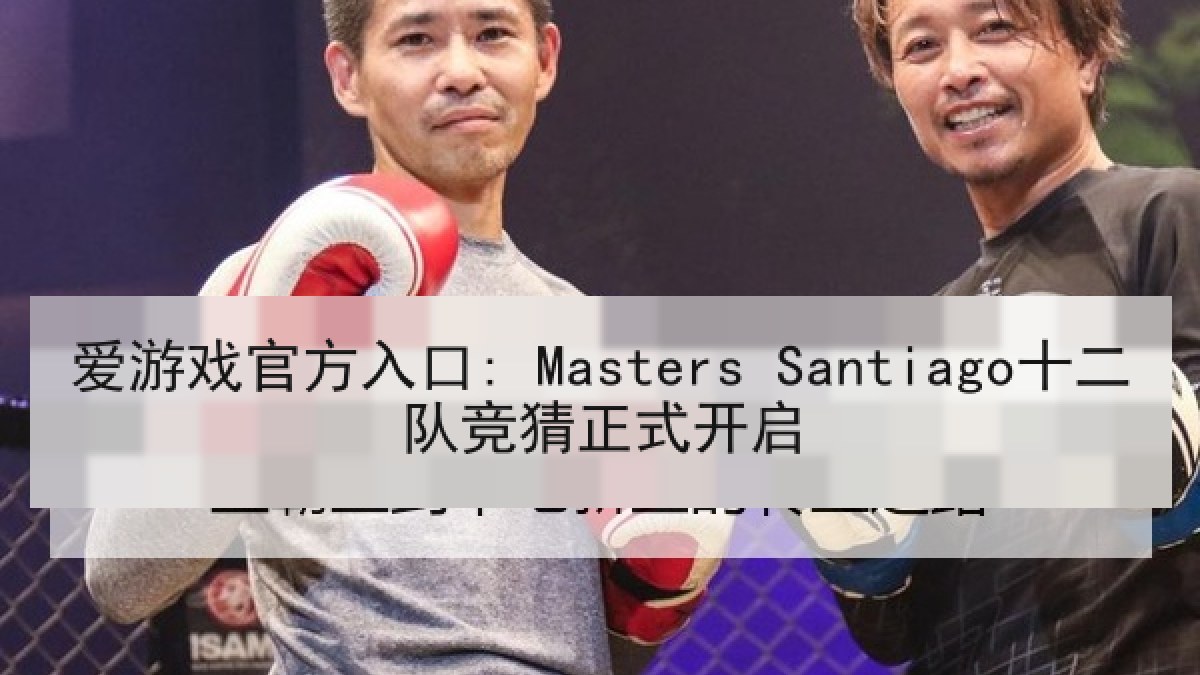 爱游戏官方入口: Masters Santiago十二队竞猜正式开启