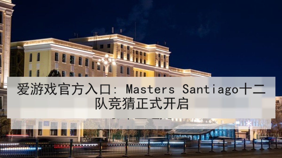 爱游戏官方入口: Masters Santiago十二队竞猜正式开启