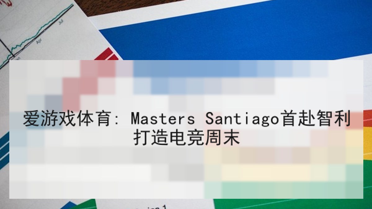 爱游戏体育: Masters Santiago首赴智利打造电竞周末 爱游戏体育: Masters Santiago首赴智利打造电竞周末