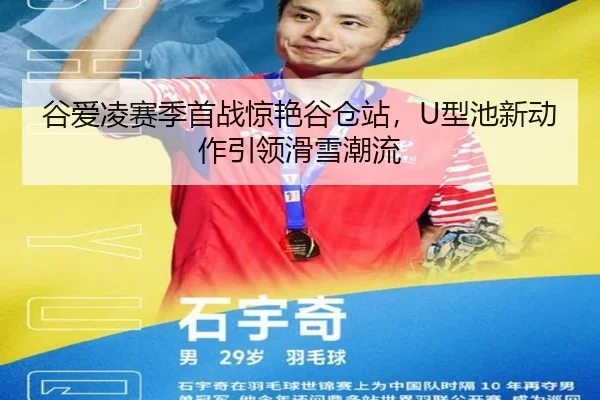 谷爱凌赛季首战惊艳谷仓站，U型池新动作引领滑雪潮流