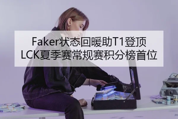 Faker状态回暖助T1登顶LCK夏季赛常规赛积分榜首位