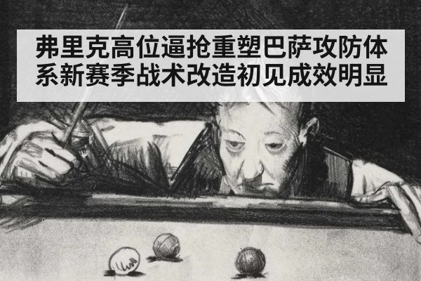 弗里克高位逼抢重塑巴萨攻防体系新赛季战术改造初见成效明显