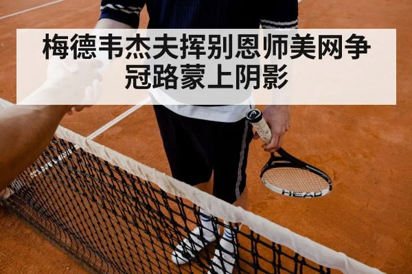 梅德韦杰夫挥别恩师美网争冠路蒙上阴影