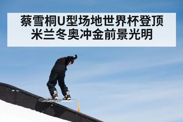 蔡雪桐U型场地世界杯登顶 米兰冬奥冲金前景光明