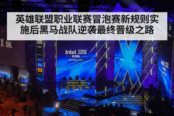 英雄联盟职业联赛冒泡赛新规则实施后黑马战队逆袭最终晋级之路